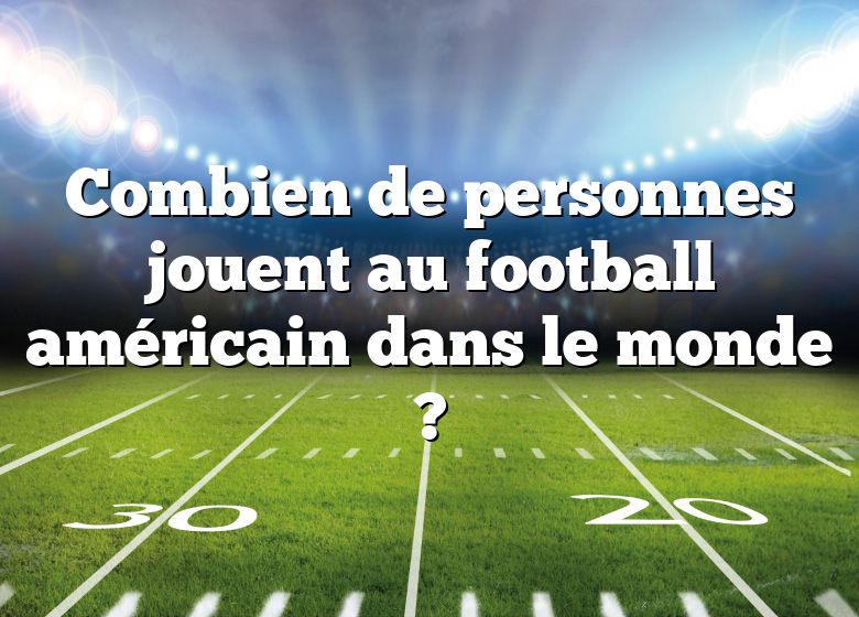 Combien de personnes jouent au football américain dans le monde ?